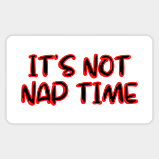 ITS NOT NAP TIME Magnet